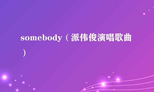 somebody（派伟俊演唱歌曲）