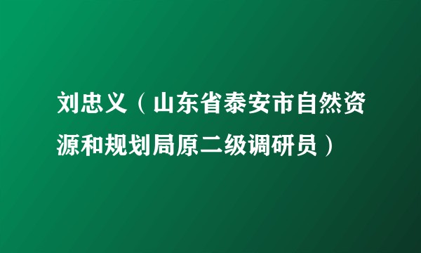 刘忠义（山东省泰安市自然资源和规划局原二级调研员）