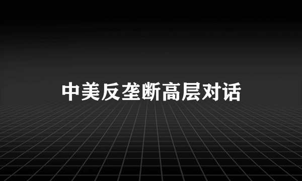 中美反垄断高层对话