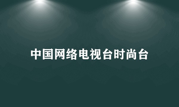 中国网络电视台时尚台