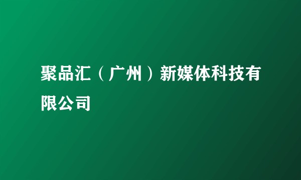 聚品汇（广州）新媒体科技有限公司