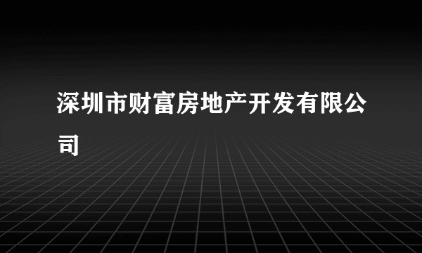 深圳市财富房地产开发有限公司