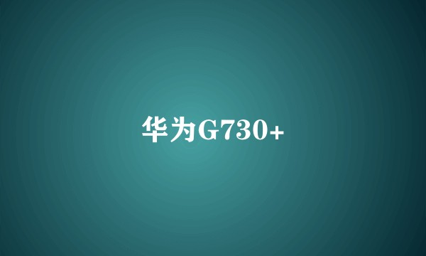 华为G730+
