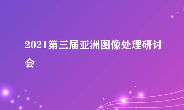 2021第三届亚洲图像处理研讨会