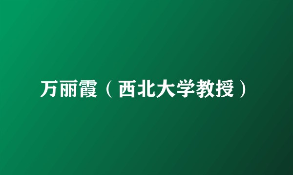 万丽霞（西北大学教授）