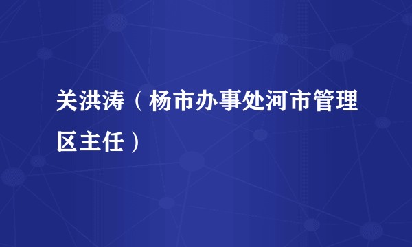 关洪涛（杨市办事处河市管理区主任）