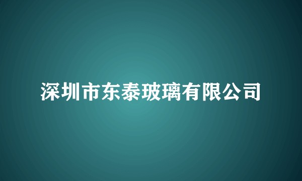 深圳市东泰玻璃有限公司