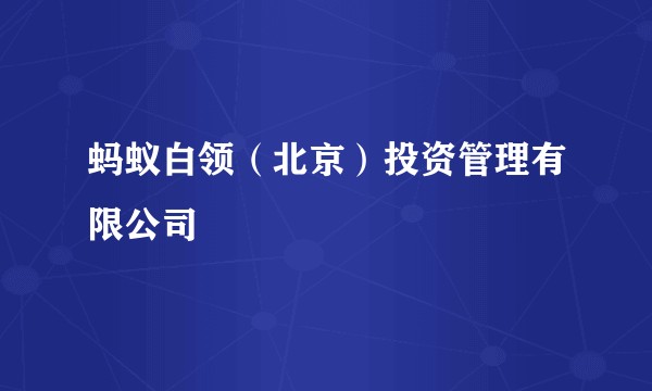 蚂蚁白领（北京）投资管理有限公司