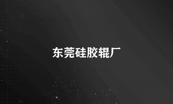 东莞硅胶辊厂