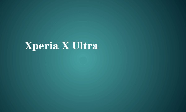 Xperia X Ultra