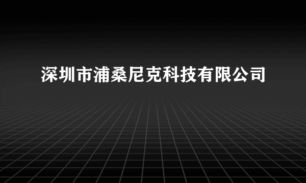 深圳市浦桑尼克科技有限公司