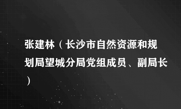 张建林（长沙市自然资源和规划局望城分局党组成员、副局长）