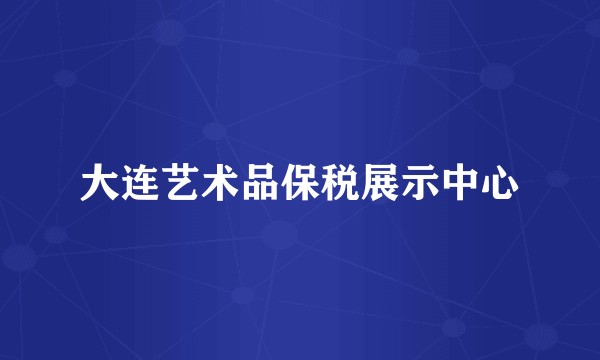 大连艺术品保税展示中心