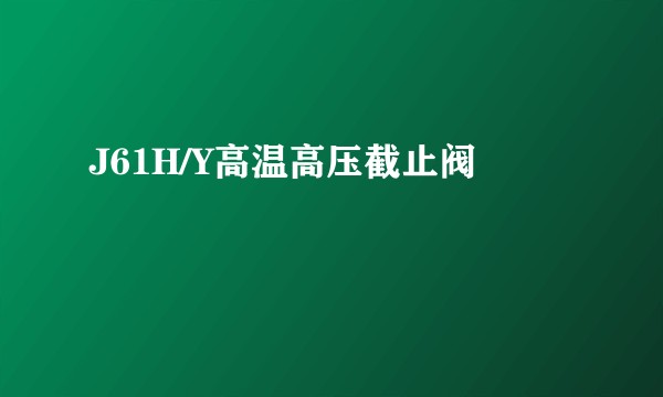 J61H/Y高温高压截止阀
