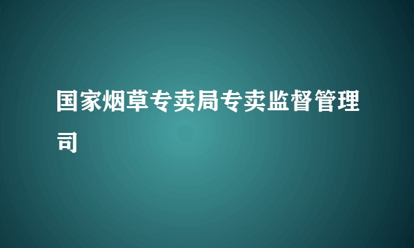 国家烟草专卖局专卖监督管理司