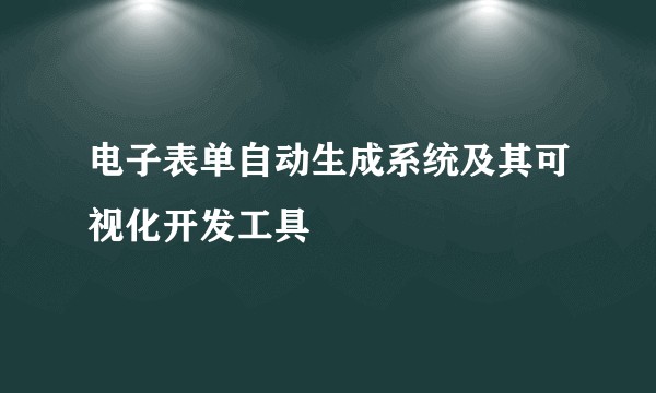 电子表单自动生成系统及其可视化开发工具