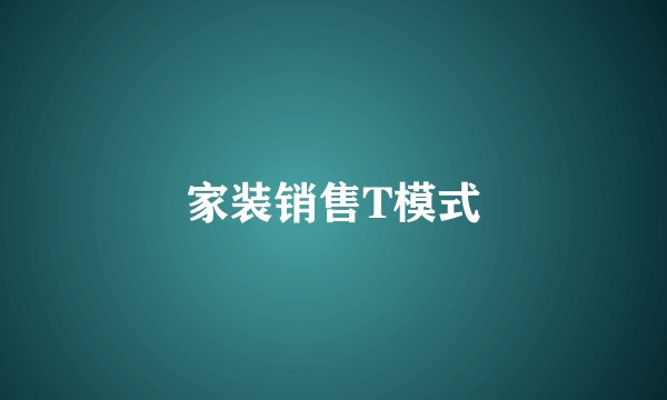 家装销售T模式