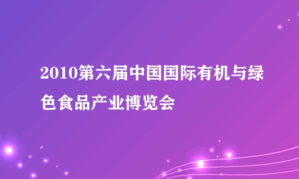 2010第六届中国国际有机与绿色食品产业博览会