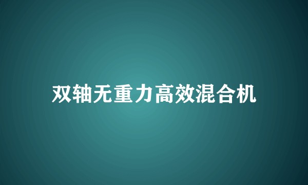 双轴无重力高效混合机