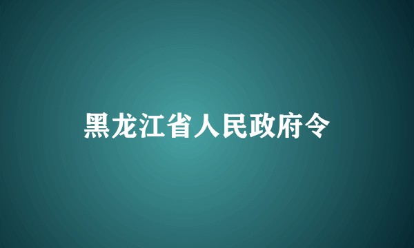 黑龙江省人民政府令