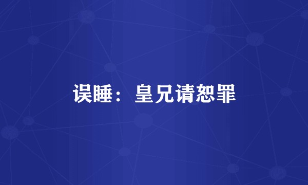 误睡：皇兄请恕罪