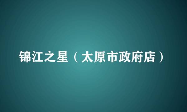 锦江之星（太原市政府店）