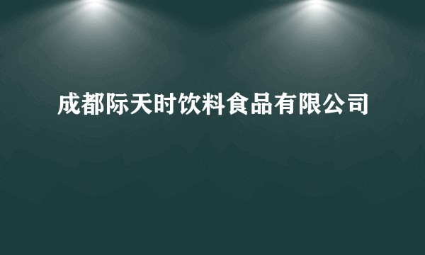 成都际天时饮料食品有限公司