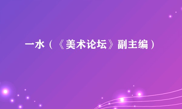 一水(《美术论坛》副主编)