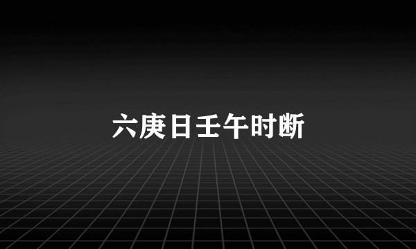 六庚日壬午时断