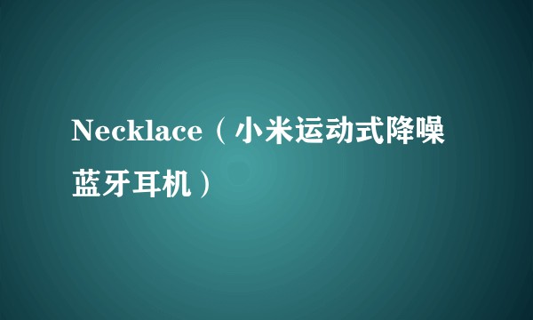 Necklace（小米运动式降噪蓝牙耳机）