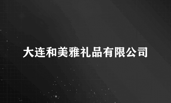 大连和美雅礼品有限公司