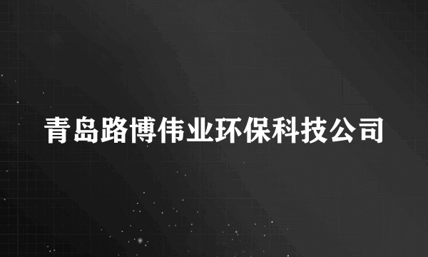 青岛路博伟业环保科技公司