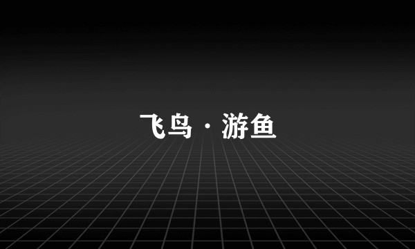 飞鸟·游鱼