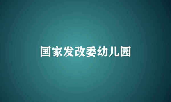 国家发改委幼儿园