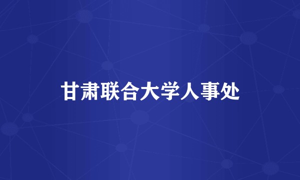 甘肃联合大学人事处