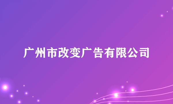 广州市改变广告有限公司