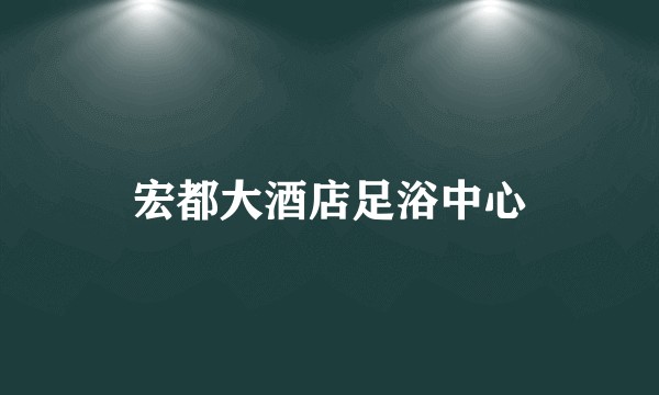 宏都大酒店足浴中心