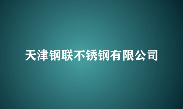 天津钢联不锈钢有限公司