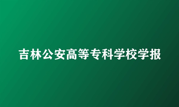 吉林公安高等专科学校学报
