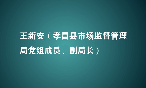 王新安（孝昌县市场监督管理局党组成员、副局长）