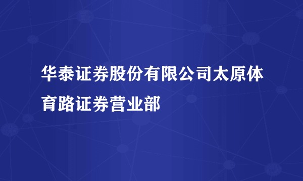 华泰证券股份有限公司太原体育路证券营业部