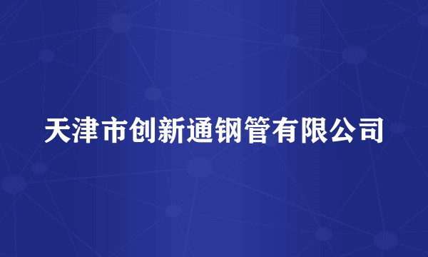 天津市创新通钢管有限公司
