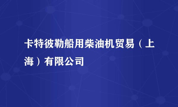 卡特彼勒船用柴油机贸易（上海）有限公司