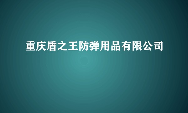 重庆盾之王防弹用品有限公司