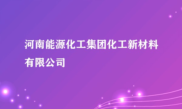 河南能源化工集团化工新材料有限公司