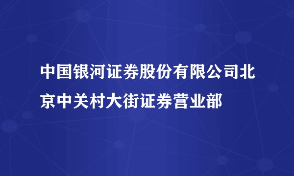 中国银河证券股份有限公司北京中关村大街证券营业部