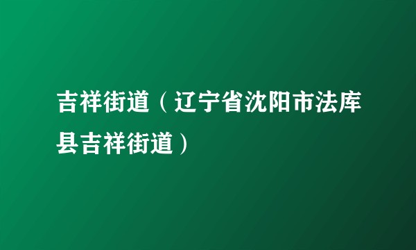 吉祥街道（辽宁省沈阳市法库县吉祥街道）