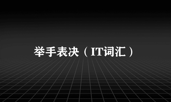 举手表决(IT词汇)