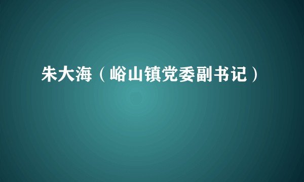 朱大海（峪山镇党委副书记）