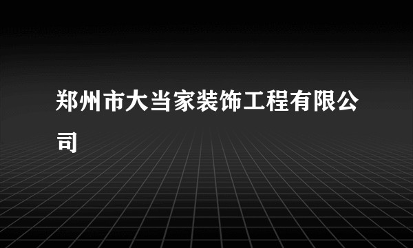 郑州市大当家装饰工程有限公司